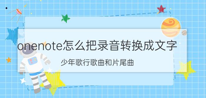 onenote怎么把录音转换成文字 少年歌行歌曲和片尾曲？